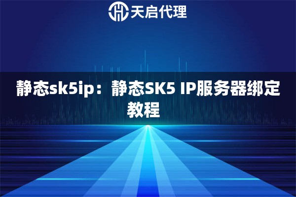 静态sk5ip：静态SK5 IP服务器绑定教程  