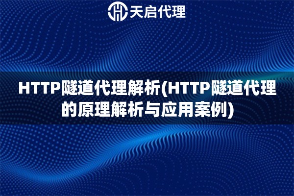 HTTP隧道代理解析(HTTP隧道代理的原理解析与应用案例)