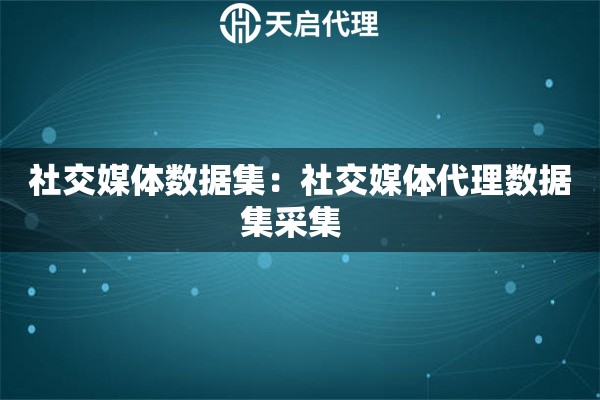 社交媒体数据集：社交媒体代理数据集采集  