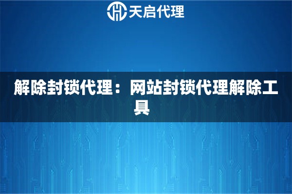 解除封锁代理：网站封锁代理解除工具  