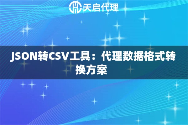 JSON转CSV工具：代理数据格式转换方案  