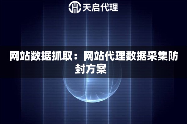 网站数据抓取：网站代理数据采集防封方案  
