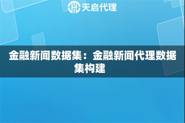 金融新闻数据集：金融新闻代理数据集构建  