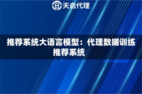 推荐系统大语言模型：代理数据训练推荐系统  