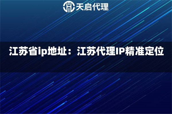 江苏省ip地址：江苏代理IP精准定位  