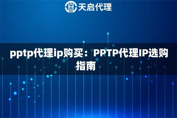 pptp代理ip购买：PPTP代理IP选购指南  