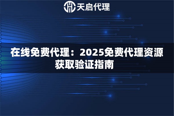 在线免费代理：2025免费代理资源获取验证指南  
