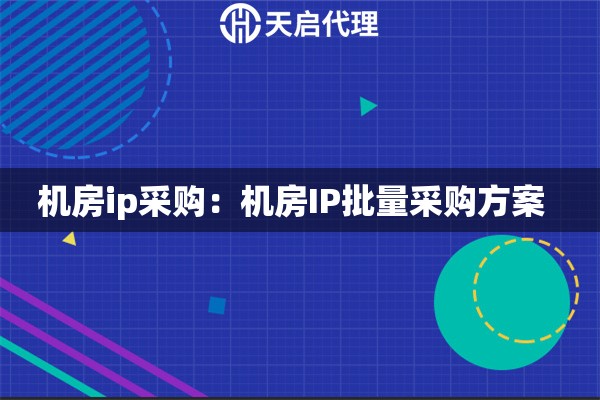 机房ip采购：机房IP批量采购方案  