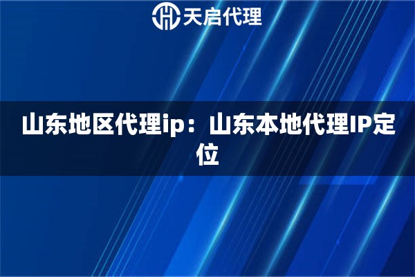 山东地区代理ip：山东本地代理IP定位