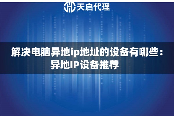 解决电脑异地ip地址的设备有哪些：异地IP设备推荐  