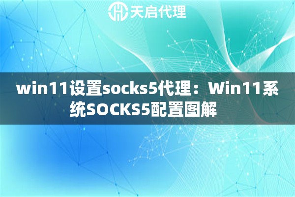 win11设置socks5代理：Win11系统SOCKS5配置图解  