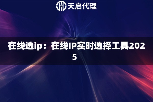 在线选ip：在线IP实时选择工具2025  