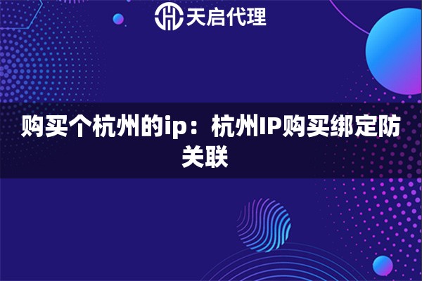 购买个杭州的ip：杭州IP购买绑定防关联  