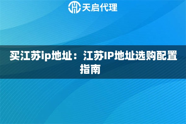 买江苏ip地址：江苏IP地址选购配置指南  