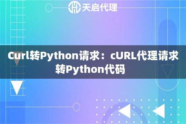 Curl转Python请求：cURL代理请求转Python代码  