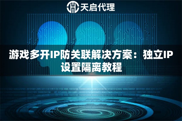游戏多开IP防关联解决方案:独立IP设置隔离教程 游戏多开IP防关联解决方案:独立IP设置隔离教程