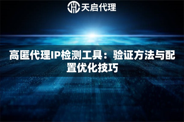 高匿代理IP检测工具:验证方法与配置优化技巧 高匿代理IP检测工具:验证方法与配置优化技巧