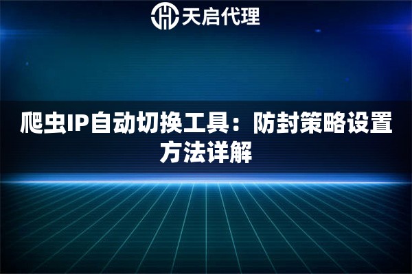 爬虫IP自动切换工具:防封策略设置方法详解 爬虫IP自动切换工具:防封策略设置方法详解