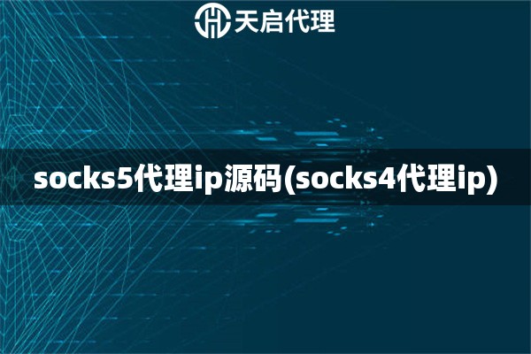 socks5代理ip源码(socks4代理ip)