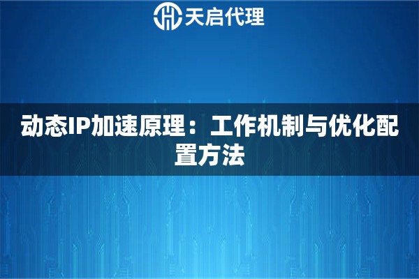 动态IP加速原理：工作机制与优化配置方法