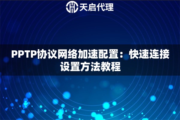 PPTP协议网络加速配置：快速连接设置方法教程