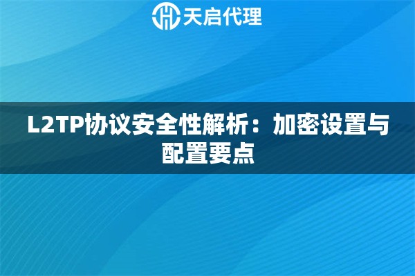 L2TP协议安全性解析：加密设置与配置要点