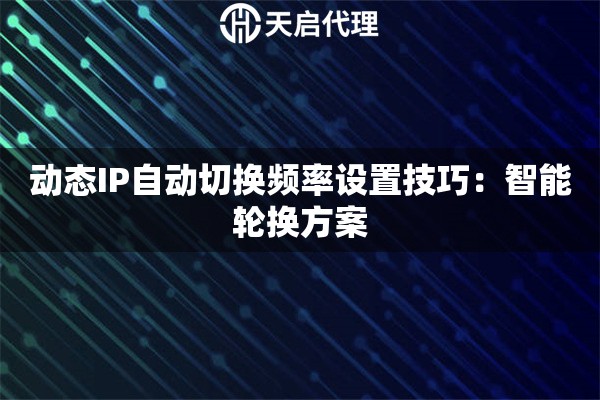 动态IP自动切换频率设置技巧:智能轮换方案 动态IP自动切换频率设置技巧:智能轮换方案
