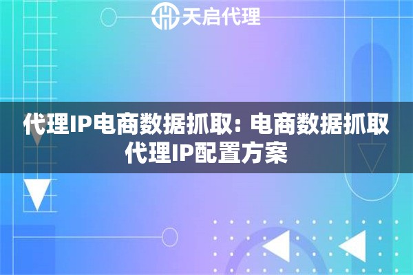 代理IP电商数据抓取: 电商数据抓取代理IP配置方案