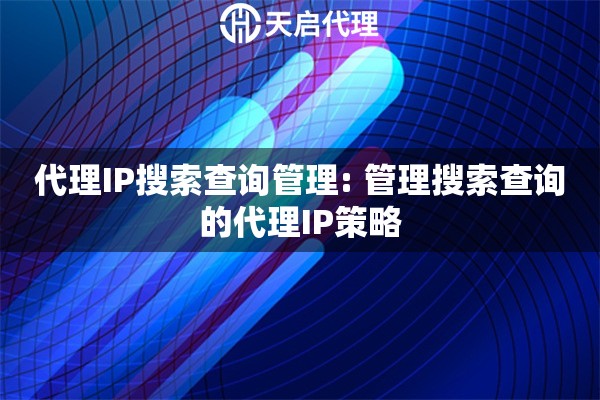 代理IP搜索查询管理: 管理搜索查询的代理IP策略