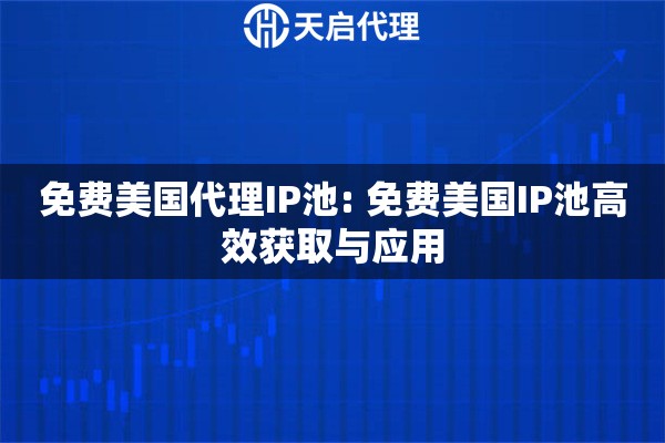免费美国代理IP池: 免费美国IP池高效获取与应用