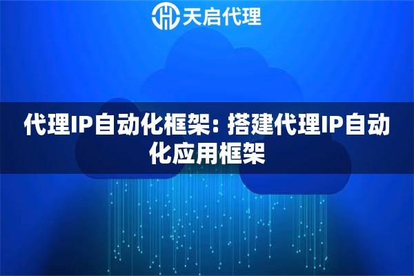 代理IP自动化框架: 搭建代理IP自动化应用框架