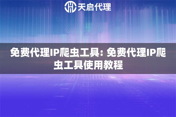 免费代理IP爬虫工具: 免费代理IP爬虫工具使用教程
