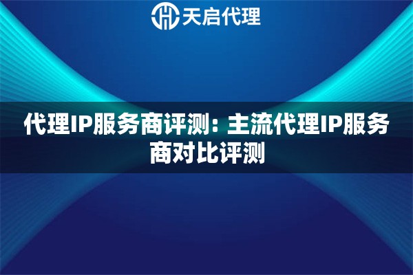 代理IP服务商评测: 主流代理IP服务商对比评测