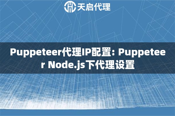 Puppeteer代理IP配置: Puppeteer Node.js下代理设置