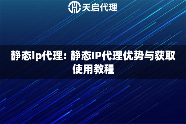 静态ip代理: 静态IP代理优势与获取使用教程