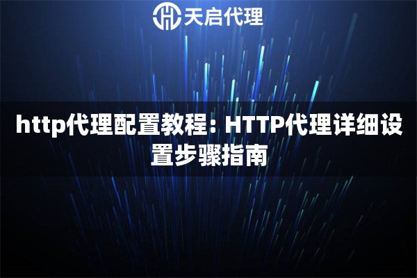 http代理配置教程: HTTP代理详细设置步骤指南