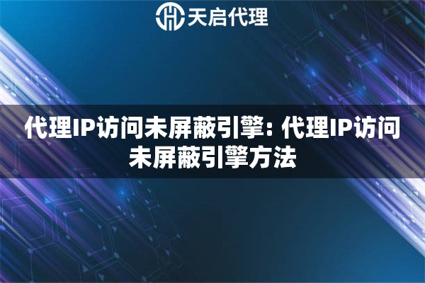 代理IP访问未屏蔽引擎: 代理IP访问未屏蔽引擎方法