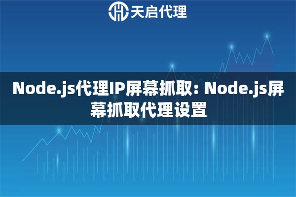 Node.js代理IP屏幕抓取: Node.js屏幕抓取代理设置