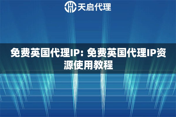 免费英国代理IP: 免费英国代理IP资源使用教程