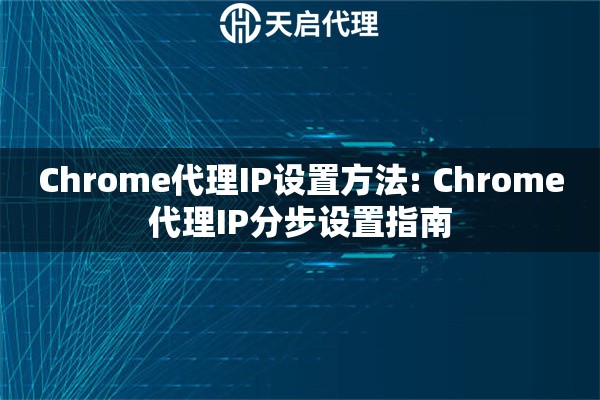 Chrome代理IP设置方法: Chrome代理IP分步设置指南