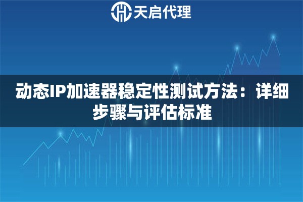 动态IP加速器稳定性测试方法:详细步骤与评估标准 动态IP加速器稳定性测试方法:详细步骤与评估标准