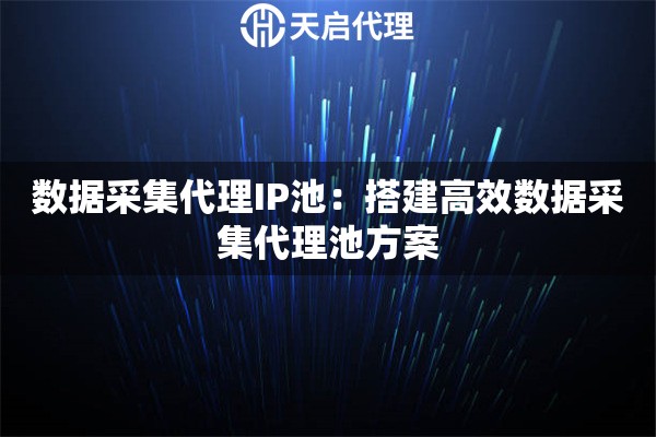 数据采集代理IP池：搭建高效数据采集代理池方案