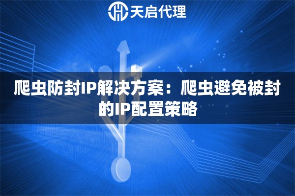 爬虫防封IP解决方案：爬虫避免被封的IP配置策略