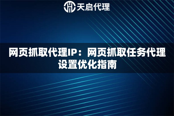 网页抓取代理IP：网页抓取任务代理设置优化指南