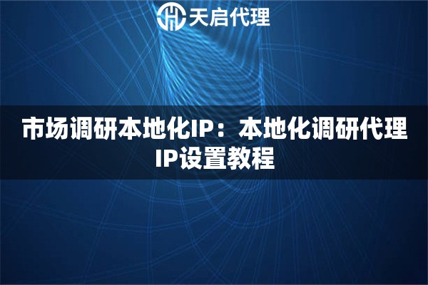 市场调研本地化IP：本地化调研代理IP设置教程