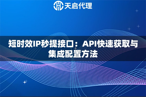 短时效IP秒提接口：API快速获取与集成配置方法