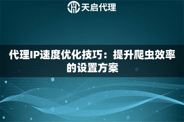 代理IP速度优化技巧：提升爬虫效率的设置方案