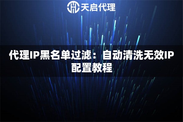 代理IP黑名单过滤：自动清洗无效IP配置教程