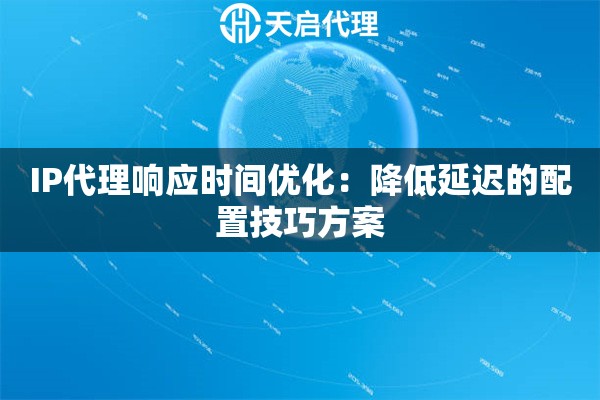 IP代理响应时间优化：降低延迟的配置技巧方案