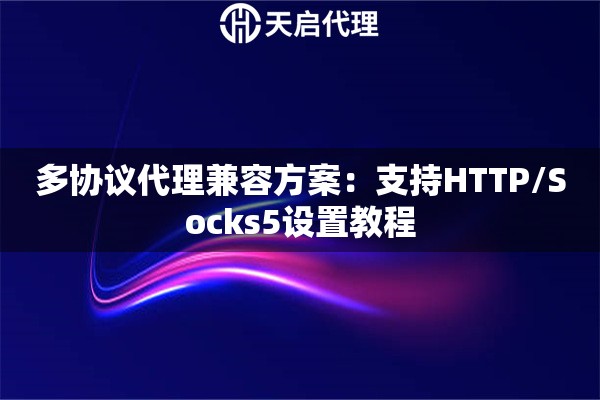 多协议代理兼容方案：支持HTTP/Socks5设置教程
